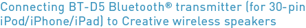 Connecting BT-D5 Bluetooth transmitter (for 30-pin iPod/iPhone/iPad) to Creative wireless speakers